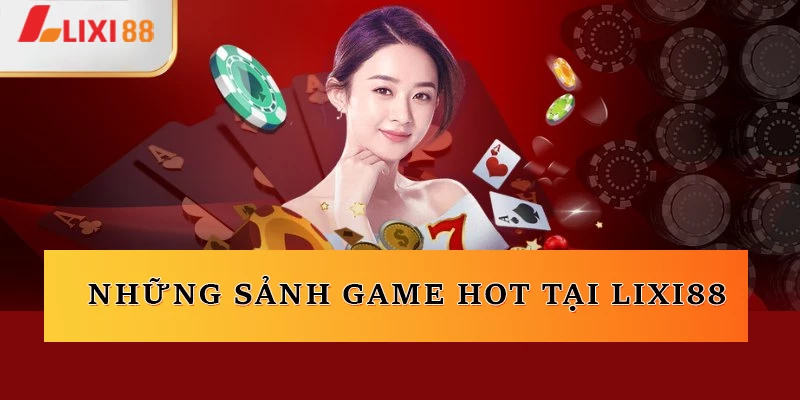 Những sảnh game HOT tại Lixi88